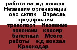 работа на жд кассах › Название организации ­ оао скппк › Отрасль предприятия ­ транспорт › Название вакансии ­ кассир билетный › Место работы ­ жд вокзал Краснодар 1 › Подчинение ­ скппк › Минимальный оклад ­ 15 000 › Максимальный оклад ­ 20 000 › Возраст от ­ 20 › Возраст до ­ 50 - Краснодарский край, Краснодар г. Работа » Вакансии   . Краснодарский край,Краснодар г.